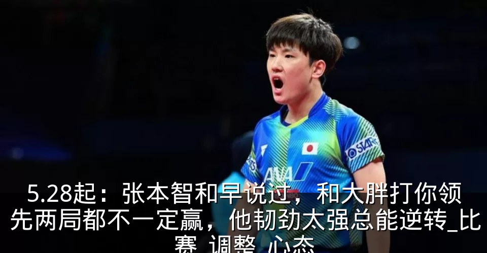 5.28起：张本智和早说过，和大胖打你领先两局都不一定赢，他韧劲太强总能逆转_比赛_调整_心态