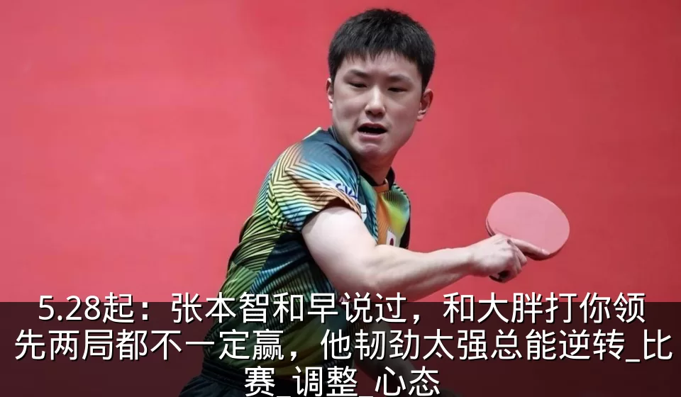 5.28起：张本智和早说过，和大胖打你领先两局都不一定赢，他韧劲太强总能逆转_比赛_调整_心态