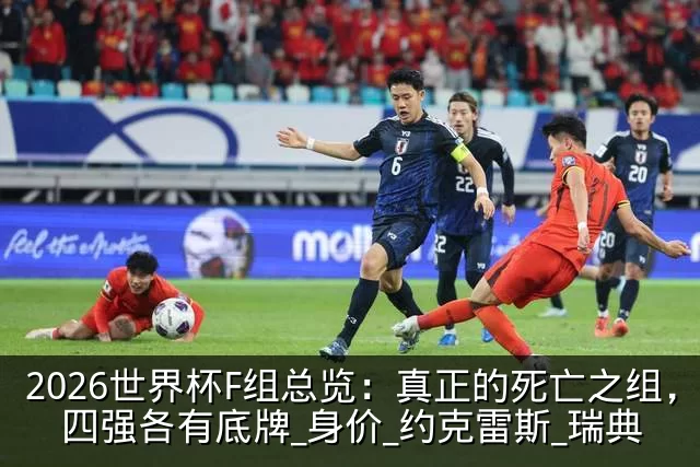 2026世界杯F组总览：真正的死亡之组，四强各有底牌_身价_约克雷斯_瑞典